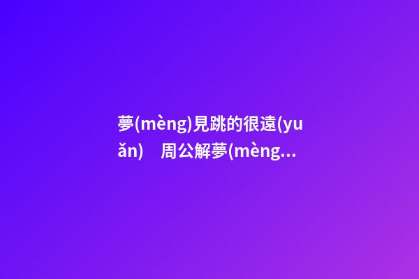 夢(mèng)見跳的很遠(yuǎn)　周公解夢(mèng)之夢(mèng)到跳的很遠(yuǎn)